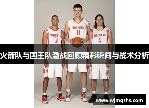 火箭队与国王队激战回顾精彩瞬间与战术分析