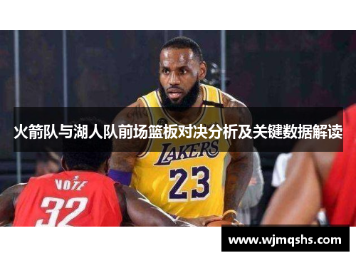 火箭队与湖人队前场篮板对决分析及关键数据解读