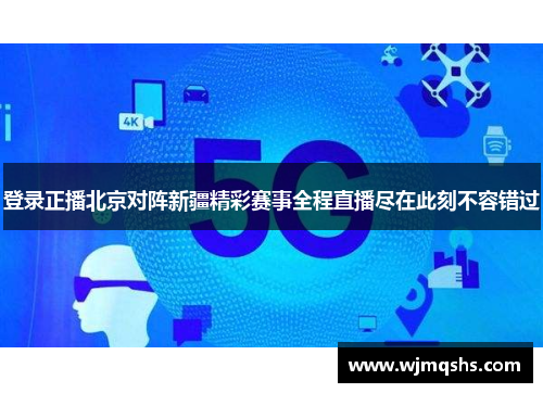 登录正播北京对阵新疆精彩赛事全程直播尽在此刻不容错过