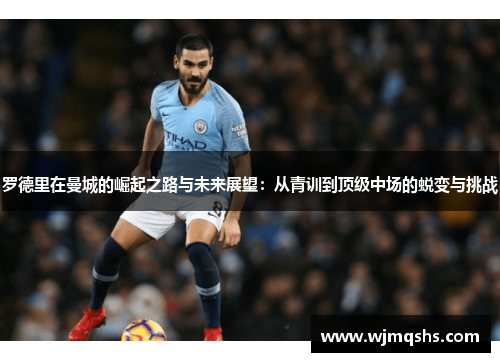 罗德里在曼城的崛起之路与未来展望：从青训到顶级中场的蜕变与挑战