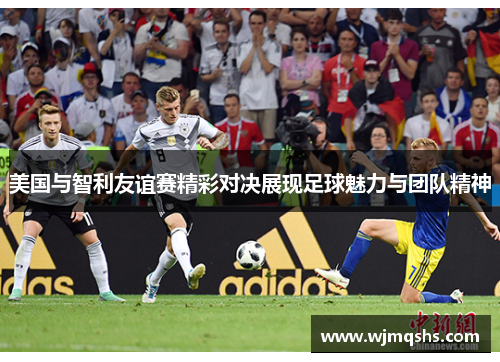 美国与智利友谊赛精彩对决展现足球魅力与团队精神